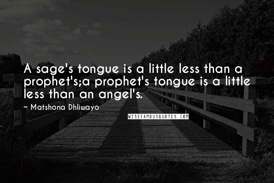 Matshona Dhliwayo Quotes: A sage's tongue is a little less than a prophet's;a prophet's tongue is a little less than an angel's.