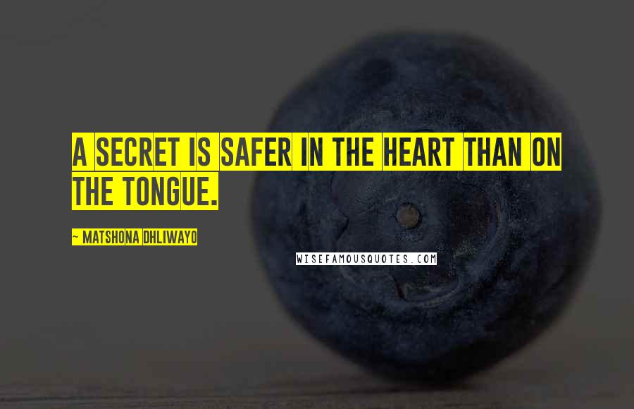 Matshona Dhliwayo Quotes: A secret is safer in the heart than on the tongue.