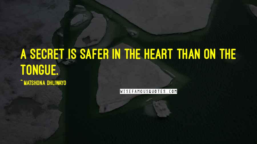 Matshona Dhliwayo Quotes: A secret is safer in the heart than on the tongue.