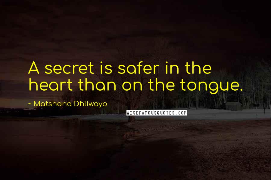 Matshona Dhliwayo Quotes: A secret is safer in the heart than on the tongue.