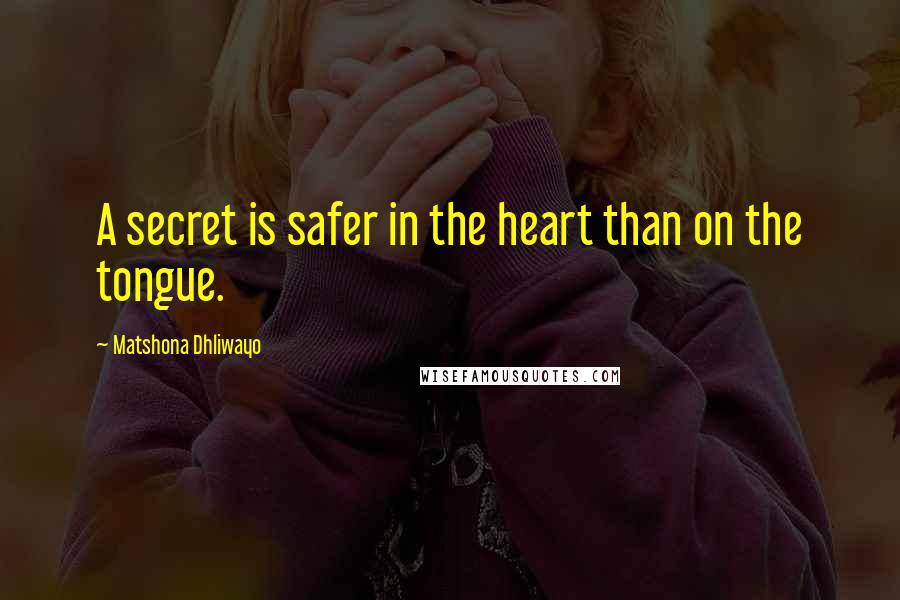 Matshona Dhliwayo Quotes: A secret is safer in the heart than on the tongue.