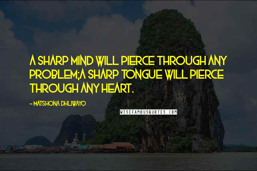 Matshona Dhliwayo Quotes: A sharp mind will pierce through any problem;a sharp tongue will pierce through any heart.