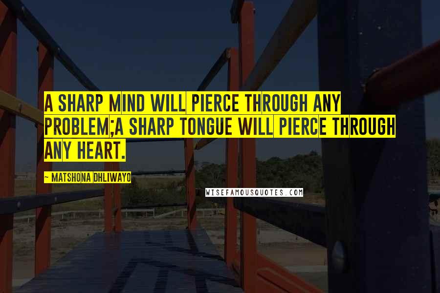 Matshona Dhliwayo Quotes: A sharp mind will pierce through any problem;a sharp tongue will pierce through any heart.