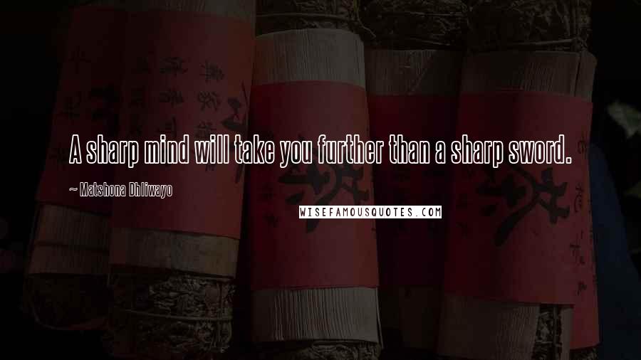 Matshona Dhliwayo Quotes: A sharp mind will take you further than a sharp sword.