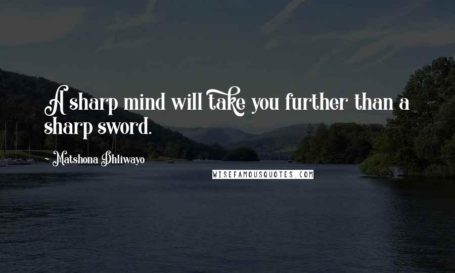 Matshona Dhliwayo Quotes: A sharp mind will take you further than a sharp sword.
