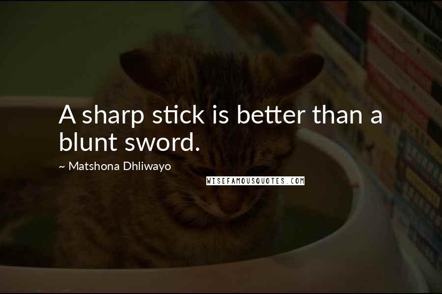 Matshona Dhliwayo Quotes: A sharp stick is better than a blunt sword.
