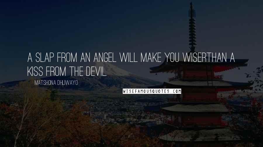 Matshona Dhliwayo Quotes: A slap from an angel will make you wiserthan a kiss from the devil.