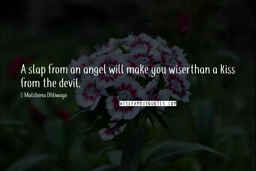 Matshona Dhliwayo Quotes: A slap from an angel will make you wiserthan a kiss from the devil.