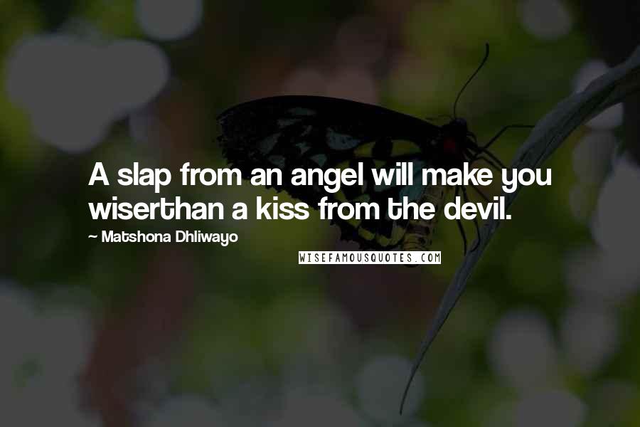 Matshona Dhliwayo Quotes: A slap from an angel will make you wiserthan a kiss from the devil.