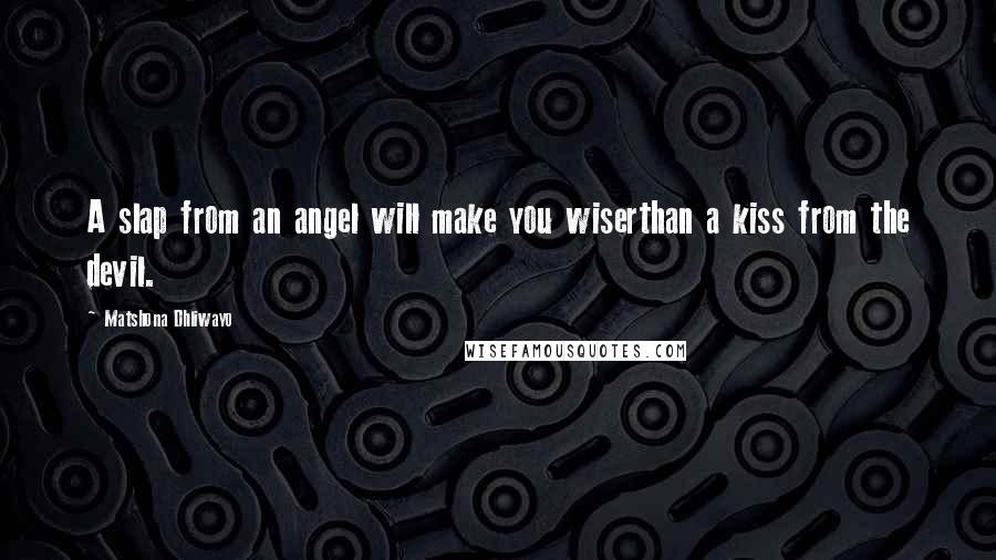 Matshona Dhliwayo Quotes: A slap from an angel will make you wiserthan a kiss from the devil.