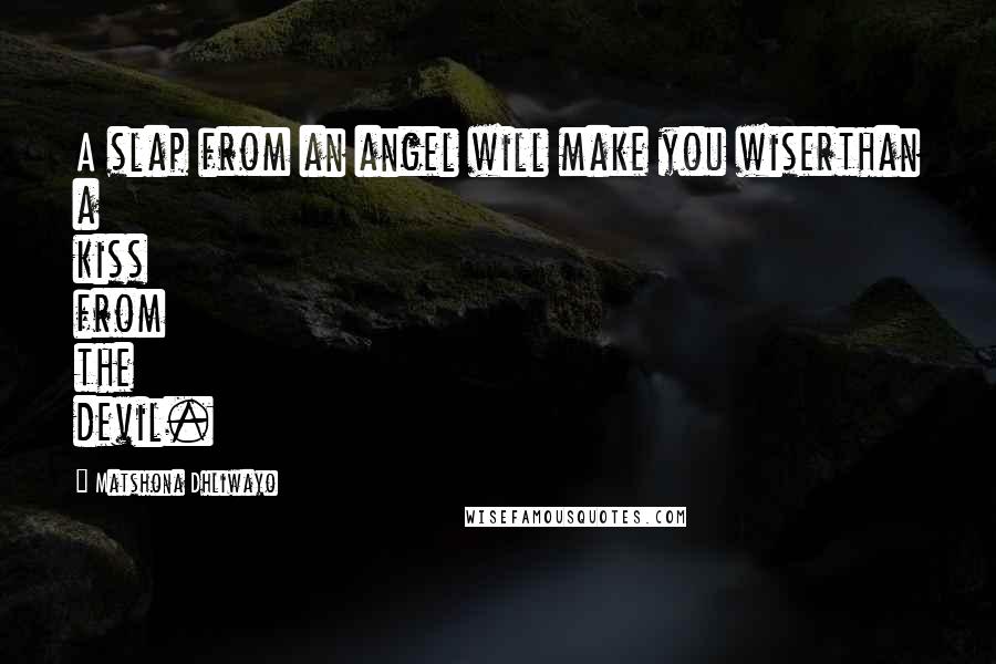 Matshona Dhliwayo Quotes: A slap from an angel will make you wiserthan a kiss from the devil.