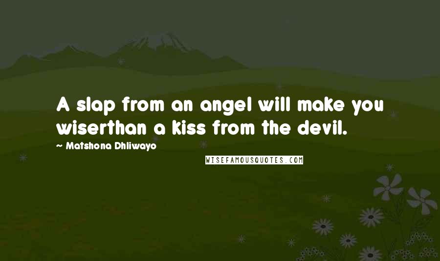 Matshona Dhliwayo Quotes: A slap from an angel will make you wiserthan a kiss from the devil.