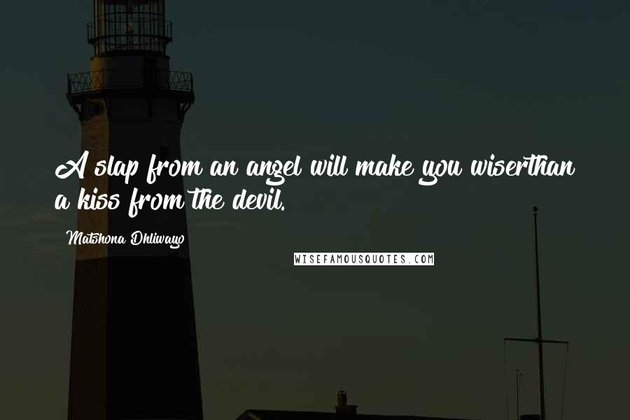 Matshona Dhliwayo Quotes: A slap from an angel will make you wiserthan a kiss from the devil.