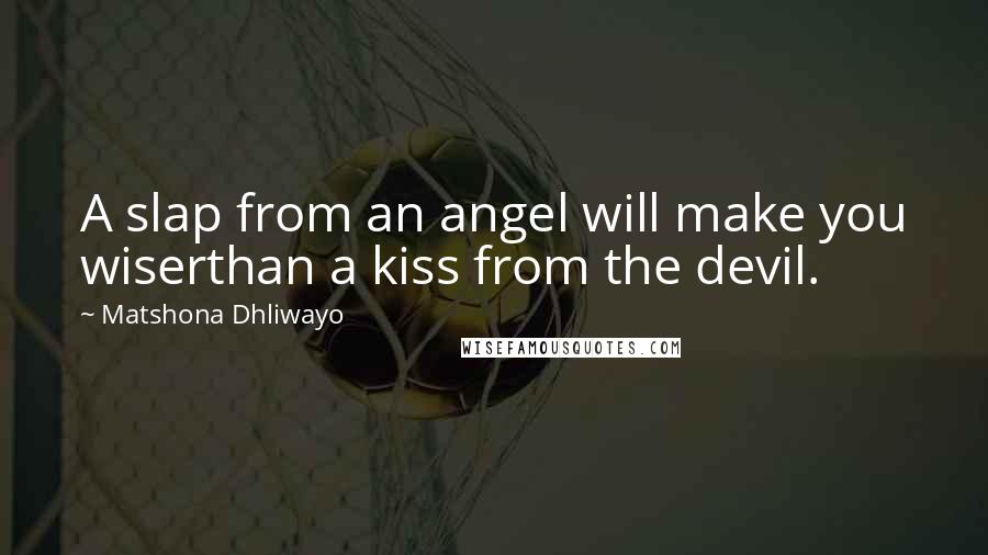 Matshona Dhliwayo Quotes: A slap from an angel will make you wiserthan a kiss from the devil.