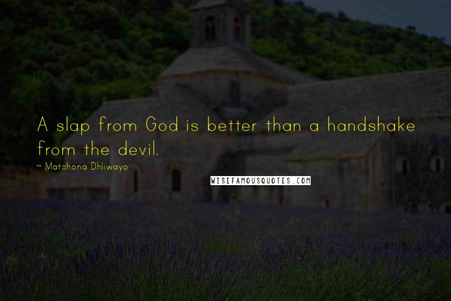 Matshona Dhliwayo Quotes: A slap from God is better than a handshake from the devil.