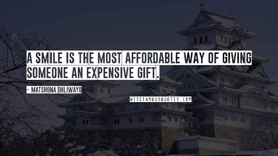 Matshona Dhliwayo Quotes: A smile is the most affordable way of giving someone an expensive gift.