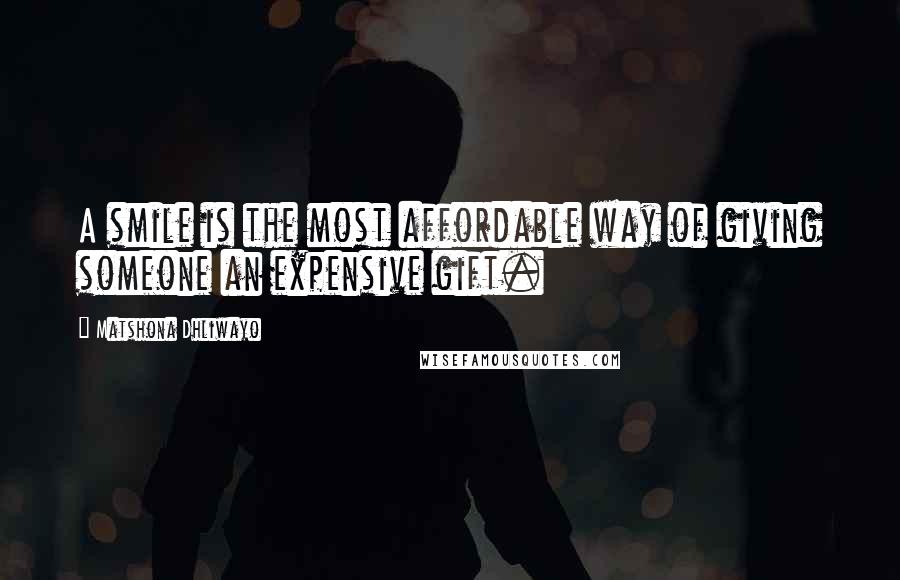 Matshona Dhliwayo Quotes: A smile is the most affordable way of giving someone an expensive gift.