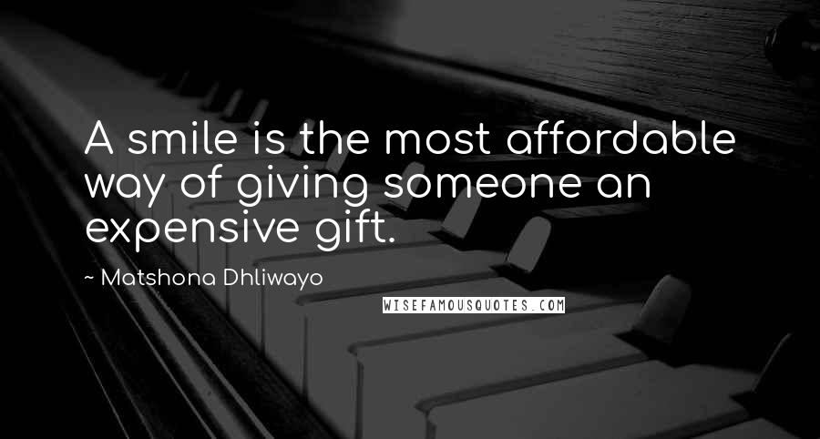 Matshona Dhliwayo Quotes: A smile is the most affordable way of giving someone an expensive gift.