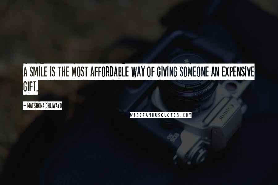 Matshona Dhliwayo Quotes: A smile is the most affordable way of giving someone an expensive gift.