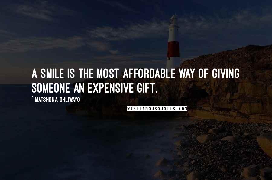 Matshona Dhliwayo Quotes: A smile is the most affordable way of giving someone an expensive gift.