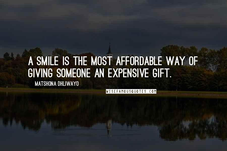 Matshona Dhliwayo Quotes: A smile is the most affordable way of giving someone an expensive gift.