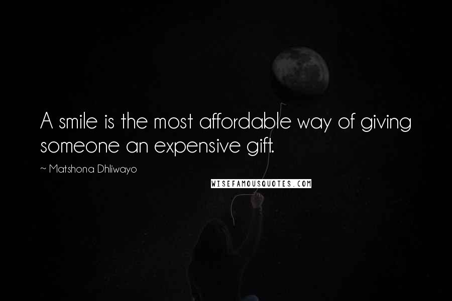 Matshona Dhliwayo Quotes: A smile is the most affordable way of giving someone an expensive gift.