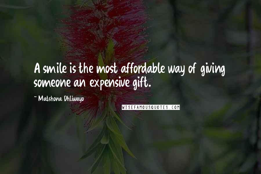Matshona Dhliwayo Quotes: A smile is the most affordable way of giving someone an expensive gift.