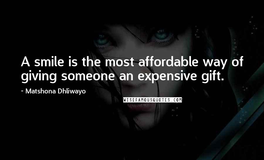 Matshona Dhliwayo Quotes: A smile is the most affordable way of giving someone an expensive gift.