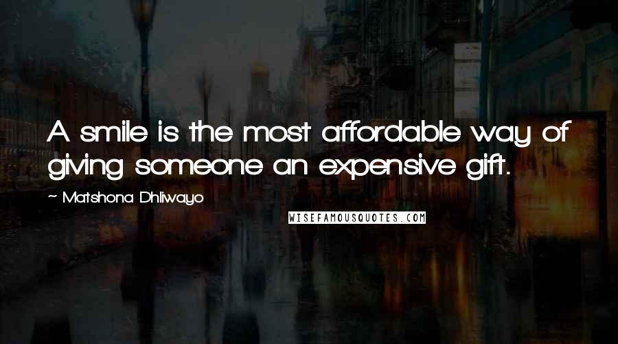 Matshona Dhliwayo Quotes: A smile is the most affordable way of giving someone an expensive gift.