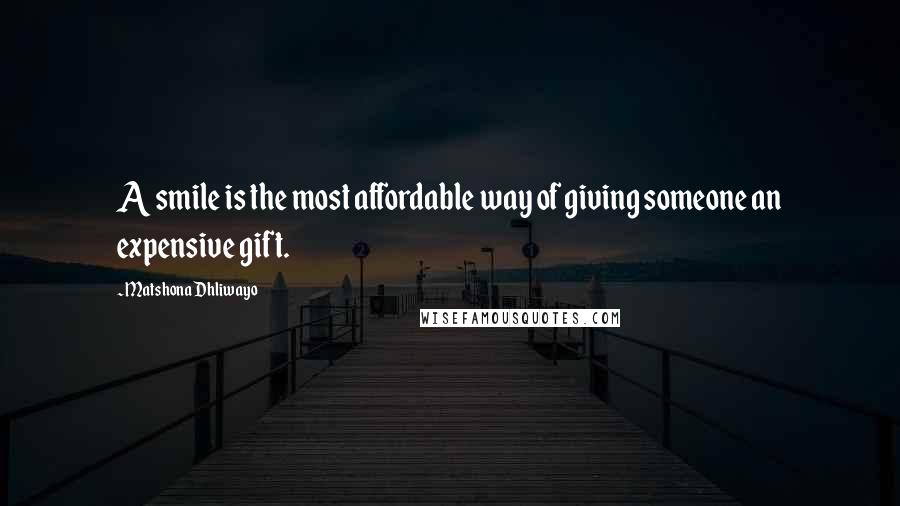 Matshona Dhliwayo Quotes: A smile is the most affordable way of giving someone an expensive gift.