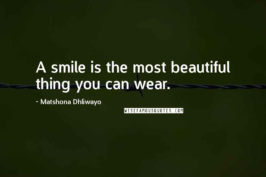 Matshona Dhliwayo Quotes: A smile is the most beautiful thing you can wear.