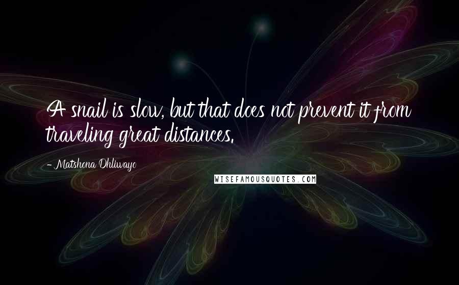 Matshona Dhliwayo Quotes: A snail is slow, but that does not prevent it from traveling great distances.