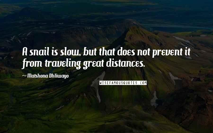 Matshona Dhliwayo Quotes: A snail is slow, but that does not prevent it from traveling great distances.