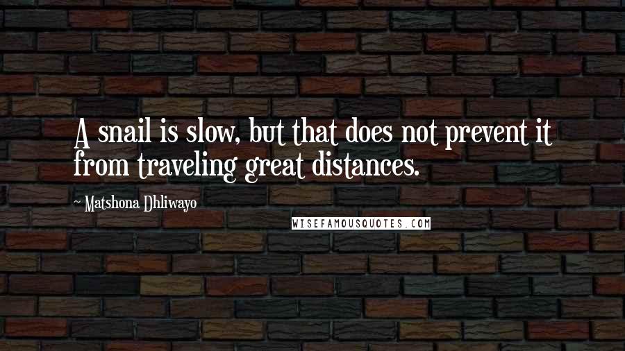 Matshona Dhliwayo Quotes: A snail is slow, but that does not prevent it from traveling great distances.