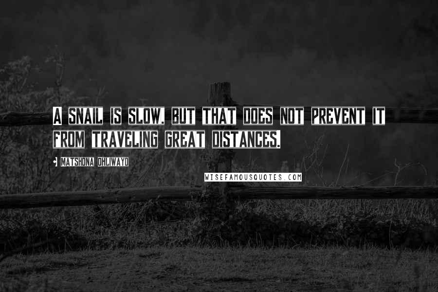 Matshona Dhliwayo Quotes: A snail is slow, but that does not prevent it from traveling great distances.