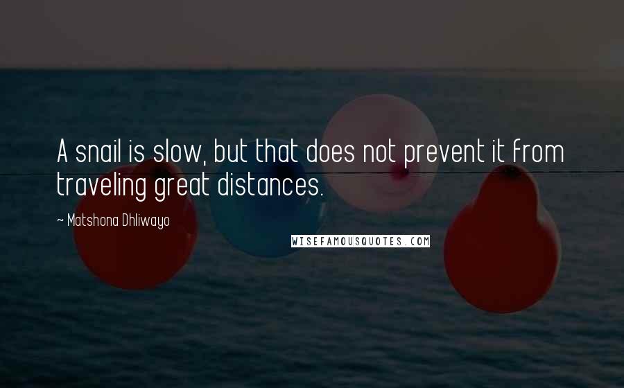 Matshona Dhliwayo Quotes: A snail is slow, but that does not prevent it from traveling great distances.