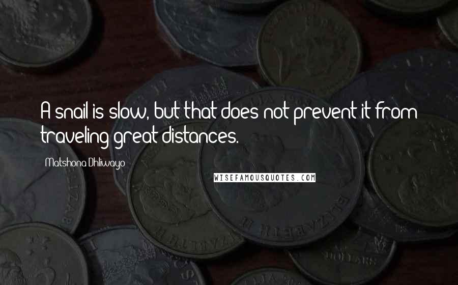 Matshona Dhliwayo Quotes: A snail is slow, but that does not prevent it from traveling great distances.