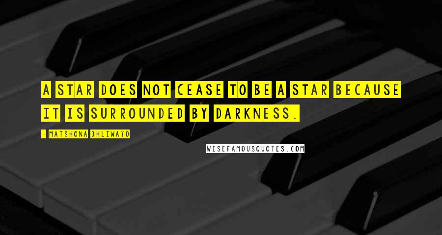 Matshona Dhliwayo Quotes: A star does not cease to be a star because it is surrounded by darkness.