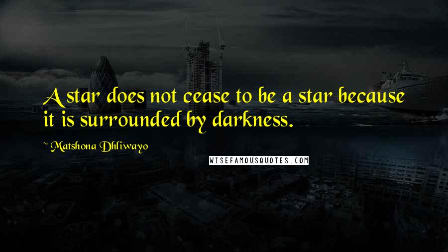 Matshona Dhliwayo Quotes: A star does not cease to be a star because it is surrounded by darkness.