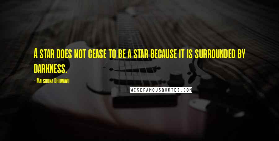 Matshona Dhliwayo Quotes: A star does not cease to be a star because it is surrounded by darkness.