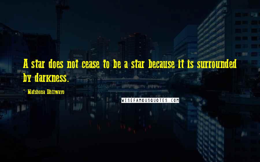 Matshona Dhliwayo Quotes: A star does not cease to be a star because it is surrounded by darkness.