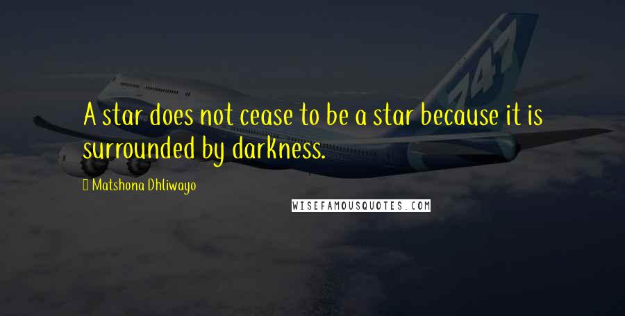Matshona Dhliwayo Quotes: A star does not cease to be a star because it is surrounded by darkness.