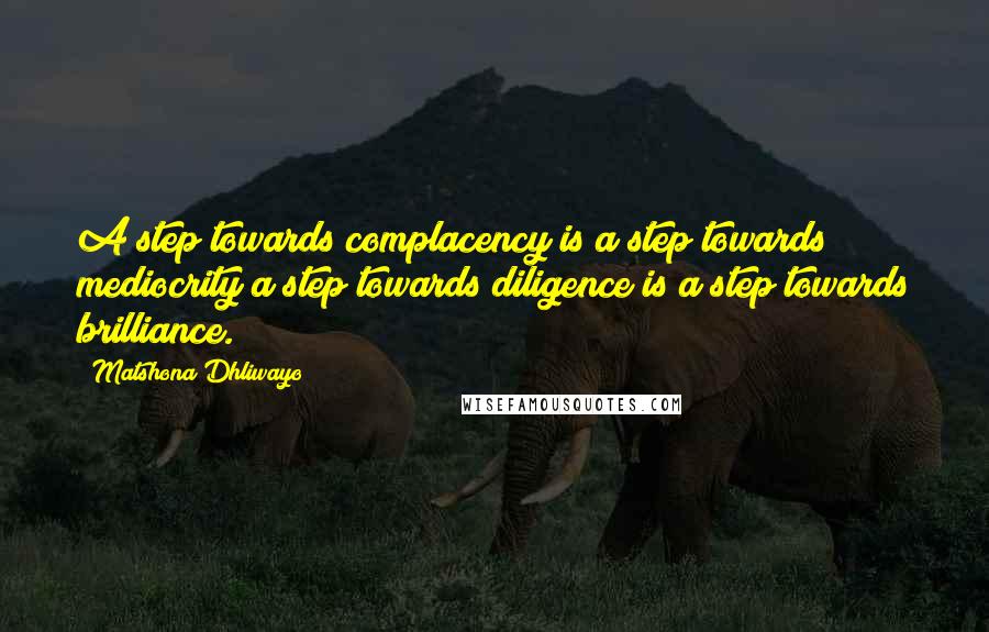 Matshona Dhliwayo Quotes: A step towards complacency is a step towards mediocrity;a step towards diligence is a step towards brilliance.