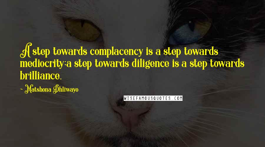 Matshona Dhliwayo Quotes: A step towards complacency is a step towards mediocrity;a step towards diligence is a step towards brilliance.