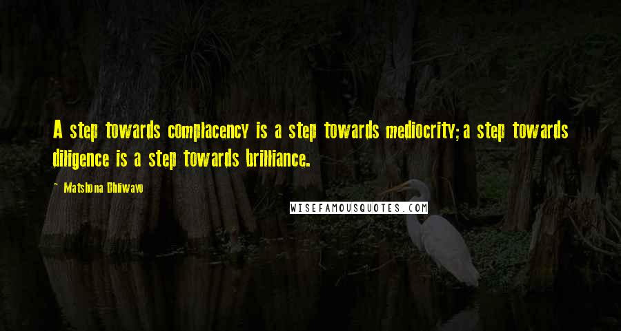 Matshona Dhliwayo Quotes: A step towards complacency is a step towards mediocrity;a step towards diligence is a step towards brilliance.