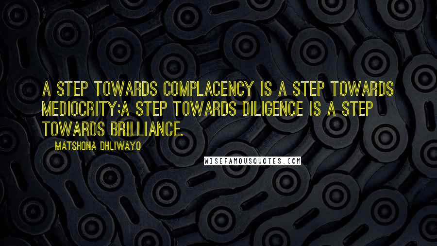 Matshona Dhliwayo Quotes: A step towards complacency is a step towards mediocrity;a step towards diligence is a step towards brilliance.