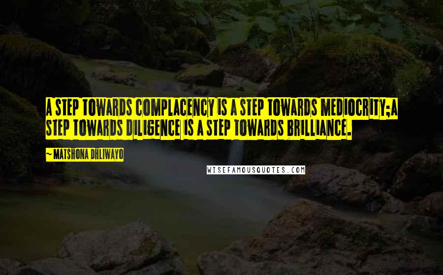 Matshona Dhliwayo Quotes: A step towards complacency is a step towards mediocrity;a step towards diligence is a step towards brilliance.