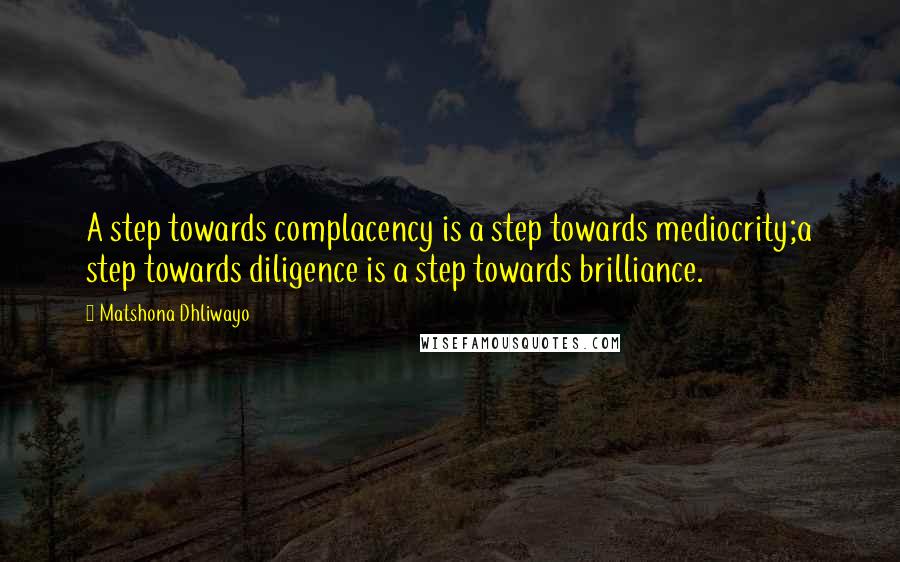 Matshona Dhliwayo Quotes: A step towards complacency is a step towards mediocrity;a step towards diligence is a step towards brilliance.