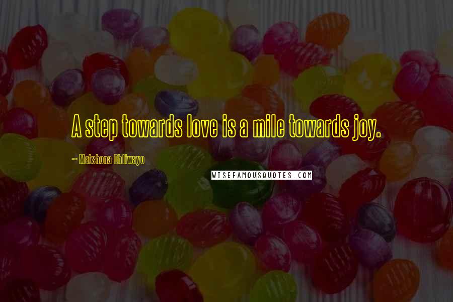 Matshona Dhliwayo Quotes: A step towards love is a mile towards joy.