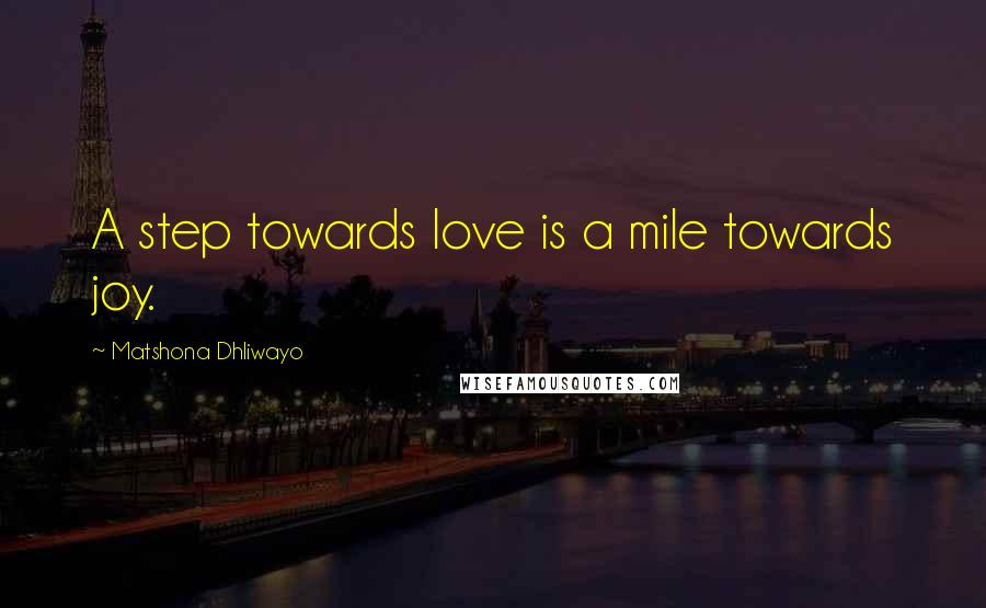 Matshona Dhliwayo Quotes: A step towards love is a mile towards joy.